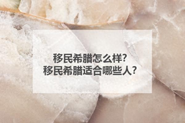 移民希腊怎么样？移民希腊适合哪些人？